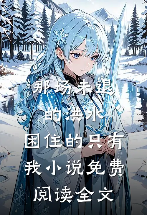 那场未退的洪水，困住的只有我小说免费阅读全文