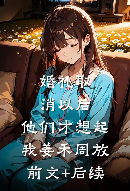 婚礼取消以后，他们才想起我姜禾周放前文+后续