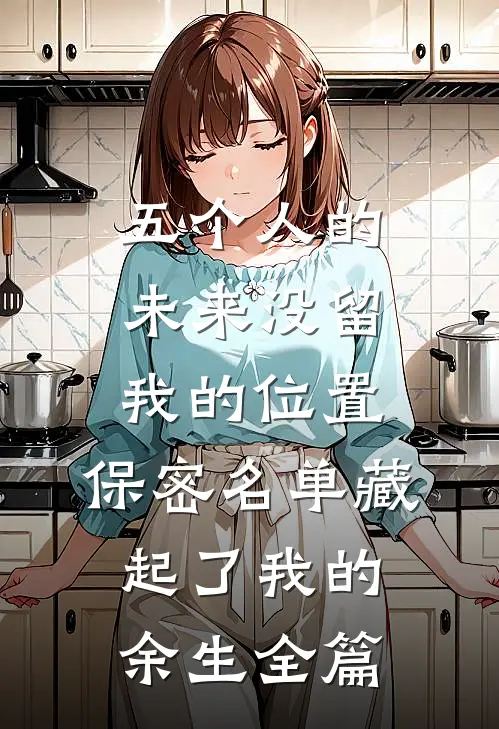 五个人的未来没留我的位置，保密名单藏起了我的余生全篇