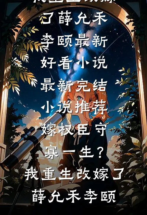 嫁权臣守寡一生？我重生改嫁了薛允禾李颐最新好看小说_最新完结小说推荐嫁权臣守寡一生？我重生改嫁了薛允禾李颐