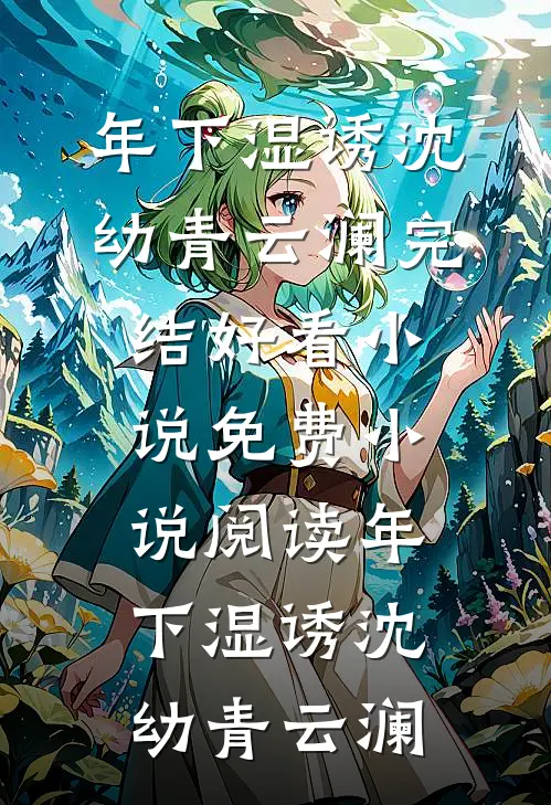 年下湿诱沈幼青云澜完结好看小说_免费小说阅读年下湿诱(沈幼青云澜)