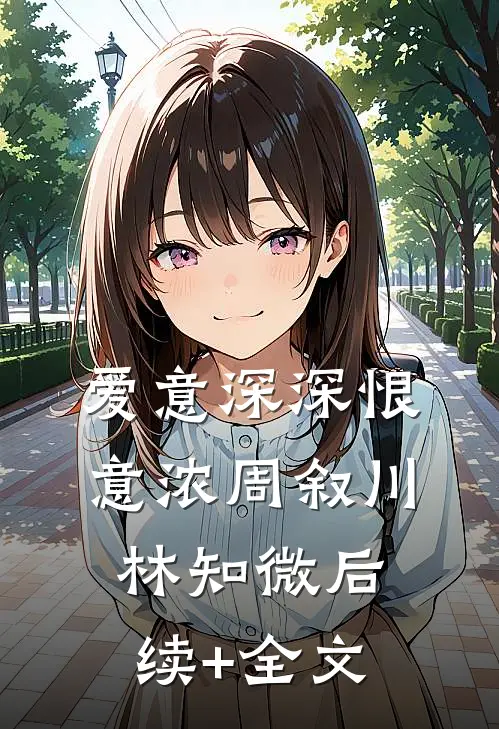 爱意深深恨意浓周叙川林知微后续+全文