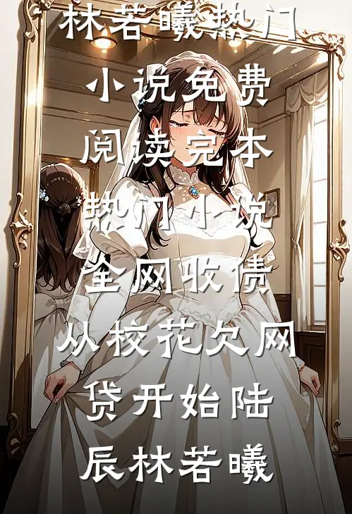 全网收债，从校花欠网贷开始(陆辰林若曦)热门小说免费阅读_完本热门小说全网收债，从校花欠网贷开始(陆辰林若曦)