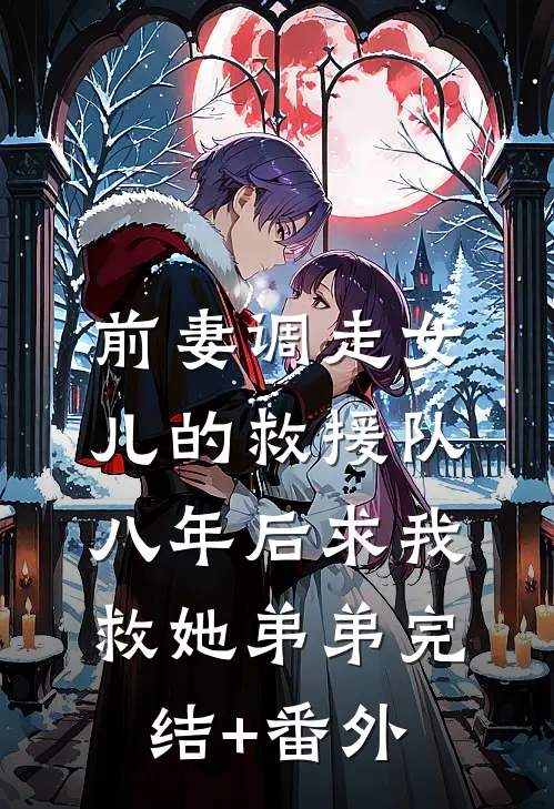 前妻调走女儿的救援队，八年后求我救她弟弟完结+番外