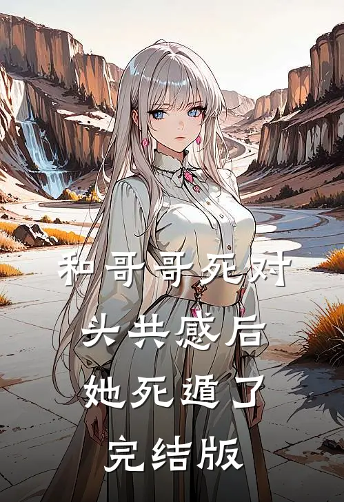 和哥哥死对头共感后，她死遁了完结版