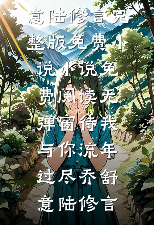 待我与你流年过尽(乔舒意陆修言)完整版免费小说_小说免费阅读无弹窗待我与你流年过尽(乔舒意陆修言)