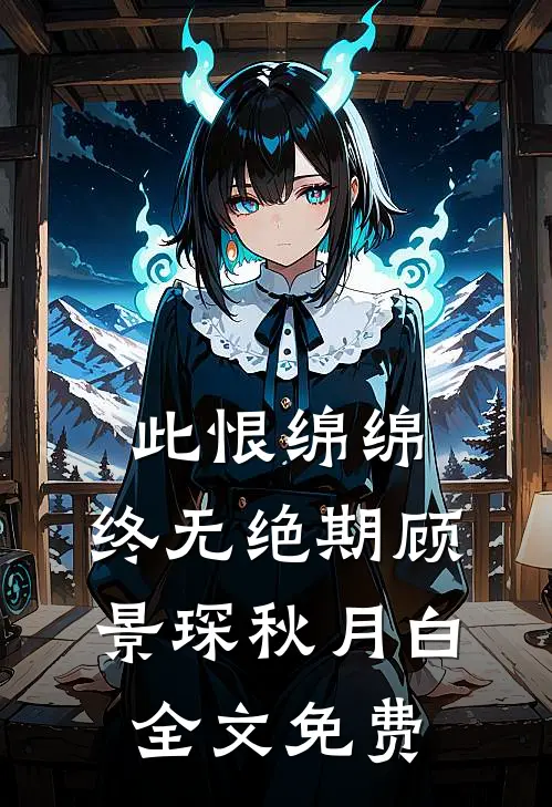 此恨绵绵，终无绝期顾景琛秋月白全文免费