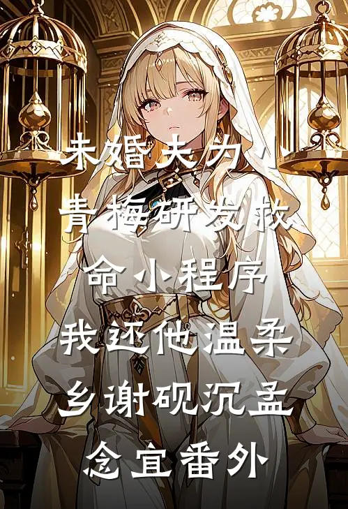 未婚夫为小青梅研发救命小程序，我还他温柔乡谢砚沉孟念宜番外