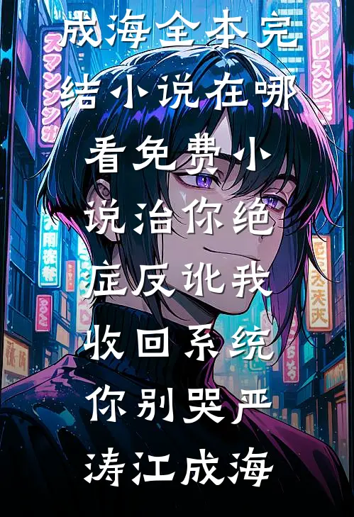 治你绝症反讹我，收回系统你别哭(严涛江成海)全本完结小说_在哪看免费小说治你绝症反讹我，收回系统你别哭(严涛江成海)