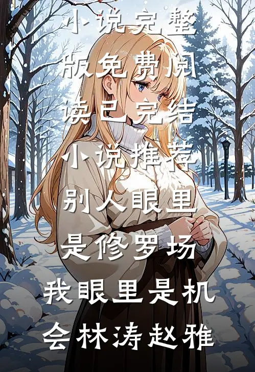 别人眼里是修罗场，我眼里是机会林涛赵雅小说完整版免费阅读_已完结小说推荐别人眼里是修罗场，我眼里是机会林涛赵雅