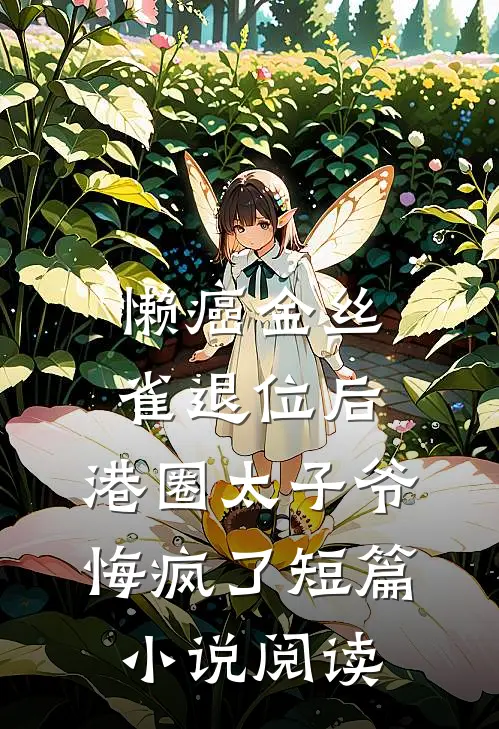 懒癌金丝雀退位后，港圈太子爷悔疯了短篇小说阅读