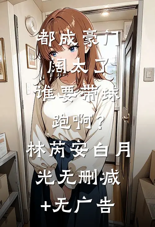 都成豪门阔太了，谁要带球跑啊？林芮安白月光无删减+无广告