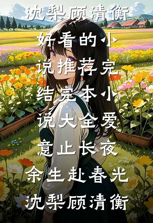 爱意止长夜，余生赴春光沈梨顾清衡好看的小说推荐完结_完本小说大全爱意止长夜，余生赴春光(沈梨顾清衡)