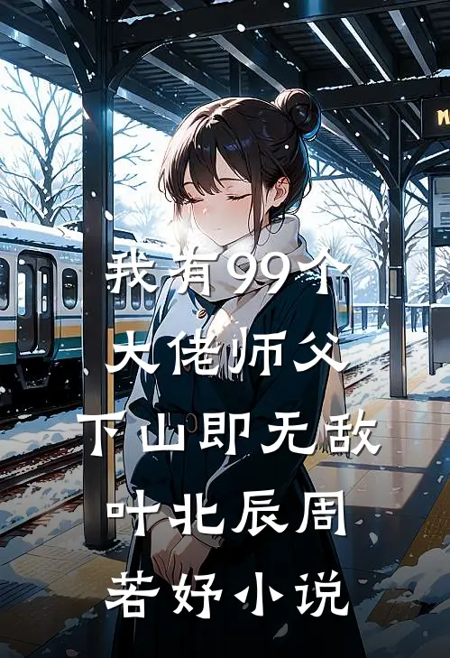 我有99个大佬师父，下山即无敌叶北辰周若妤小说