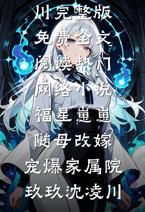福星崽崽随母改嫁，宠爆家属院(玖玖沈凌川)完整版免费全文阅读_热门网络小说福星崽崽随母改嫁，宠爆家属院玖玖沈凌川