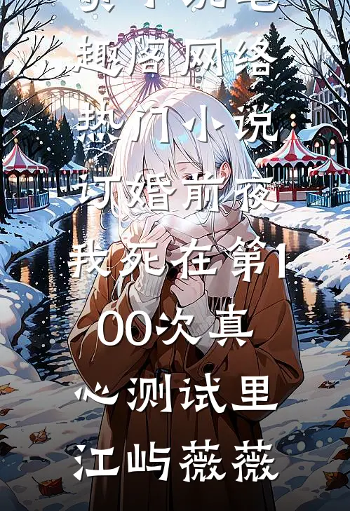 订婚前夜，我死在第100次真心测试里江屿薇薇免费小说笔趣阁_网络热门小说订婚前夜，我死在第100次真心测试里江屿薇薇