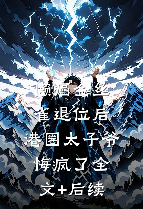 懒癌金丝雀退位后，港圈太子爷悔疯了全文+后续