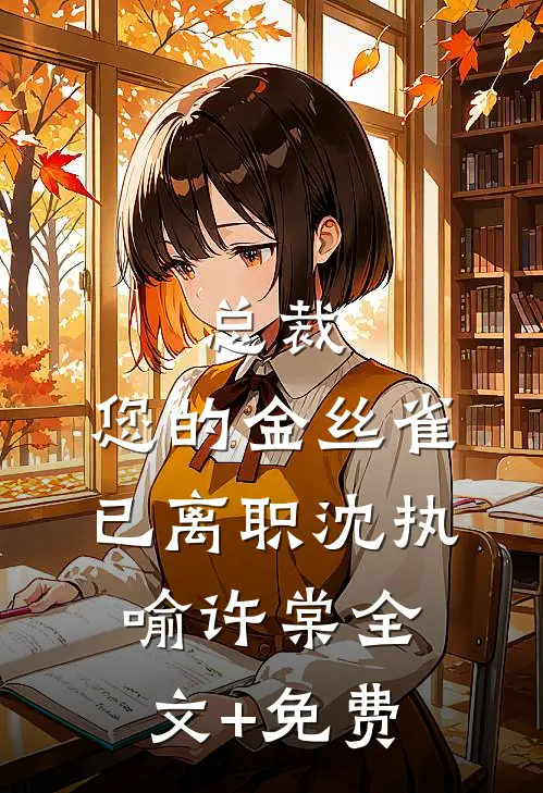 总裁，您的金丝雀已离职沈执喻许棠全文+免费