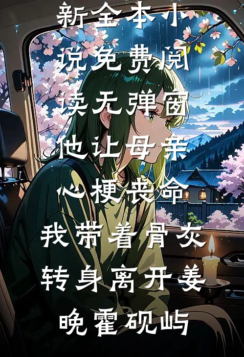 他让母亲心梗丧命，我带着骨灰转身离开姜晚霍砚屿最新全本小说_免费阅读无弹窗他让母亲心梗丧命，我带着骨灰转身离开(姜晚霍砚屿)