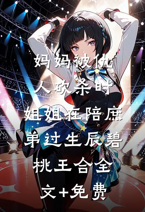 妈妈被仇人砍杀时，姐姐在陪庶弟过生辰碧桃王合全文+免费