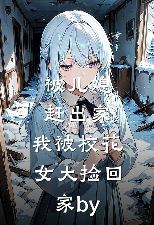 被儿媳赶出家，我被校花女大捡回家by