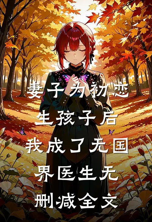 妻子为初恋生孩子后，我成了无国界医生无删减全文