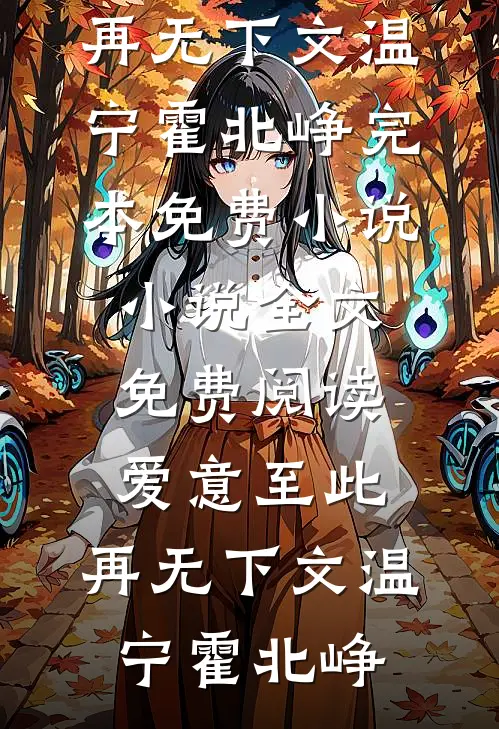 爱意至此，再无下文温宁霍北峥完本免费小说_小说全文免费阅读爱意至此，再无下文(温宁霍北峥)