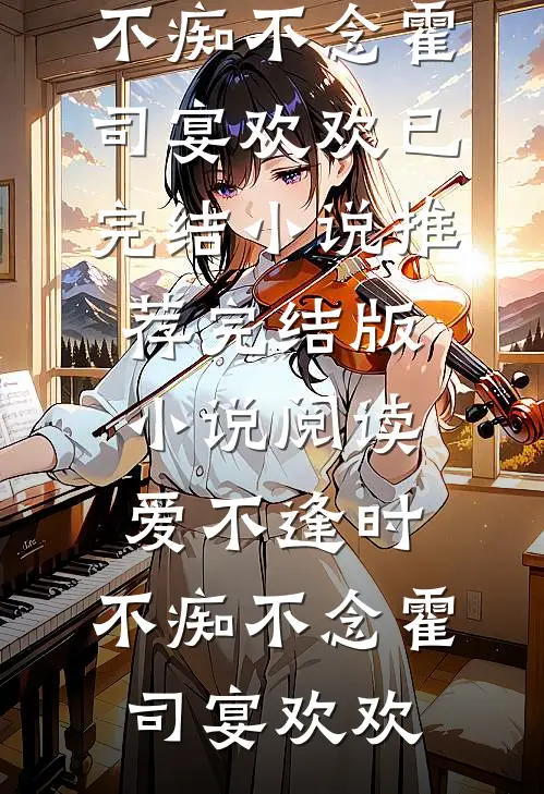 爱不逢时，不痴不念(霍司宴欢欢)已完结小说推荐_完结版小说阅读爱不逢时，不痴不念(霍司宴欢欢)