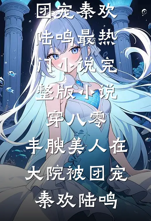 穿八零，丰腴美人在大院被团宠秦欢陆鸣最热门小说_完整版小说穿八零，丰腴美人在大院被团宠(秦欢陆鸣)