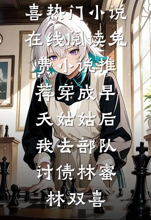 穿成早夭姑姑后，我去部队讨债(林蜜林双喜)热门小说在线阅读_免费小说推荐穿成早夭姑姑后，我去部队讨债(林蜜林双喜)