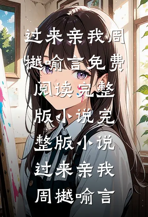 过来亲我(周樾喻言)免费阅读完整版小说_完整版小说过来亲我周樾喻言