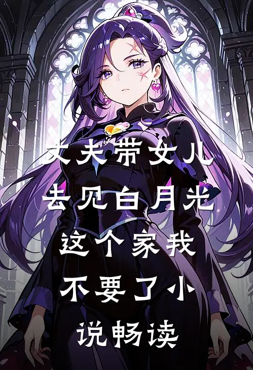 丈夫带女儿去见白月光，这个家我不要了小说畅读