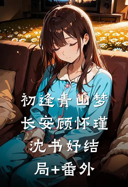 初逢青山梦长安顾怀瑾沈书妤结局+番外