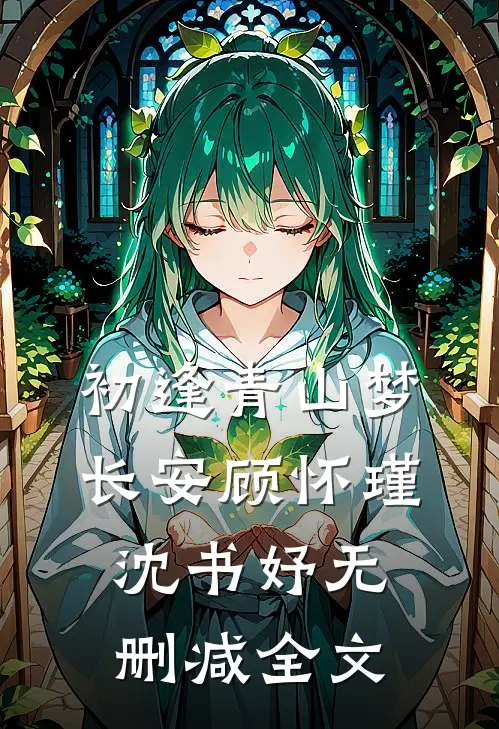 初逢青山梦长安顾怀瑾沈书妤无删减全文