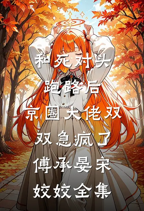 和死对头跑路后，京圈大佬双双急疯了傅承晏宋姣姣全集