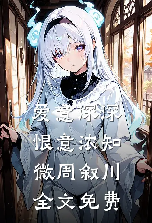 爱意深深恨意浓知微周叙川全文免费