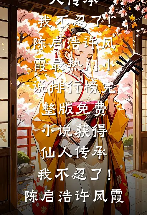 获得仙人传承，我不忍了！(陈启浩许凤霞)最热门小说排行榜_完整版免费小说获得仙人传承，我不忍了！(陈启浩许凤霞)
