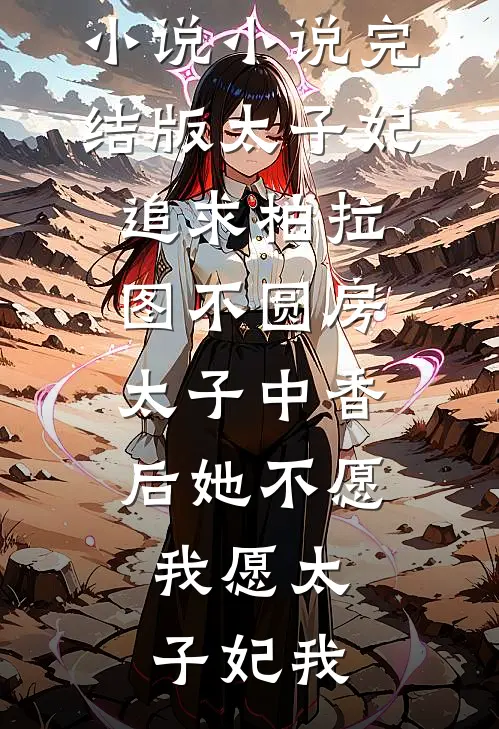 太子妃追求柏拉图不圆房，太子中香后她不愿，我愿太子妃我热门完本小说_小说完结版太子妃追求柏拉图不圆房，太子中香后她不愿，我愿(太子妃我)