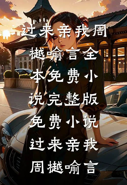 过来亲我周樾喻言全本免费小说_完整版免费小说过来亲我(周樾喻言)