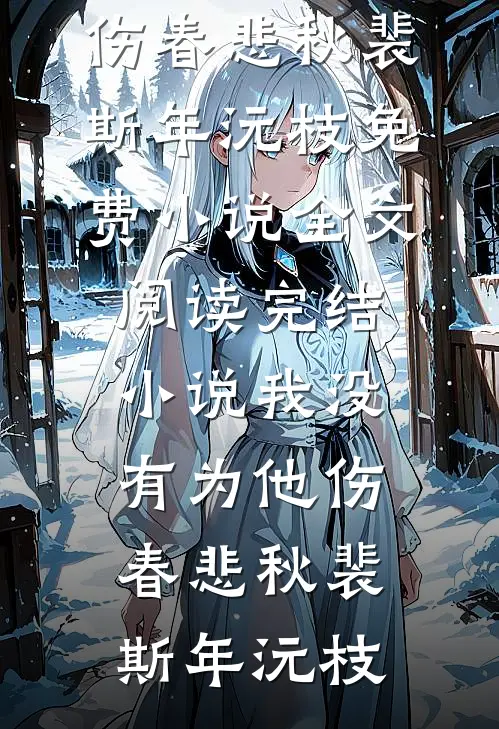 我没有为他伤春悲秋裴斯年沅枝免费小说全文阅读_完结小说我没有为他伤春悲秋(裴斯年沅枝)
