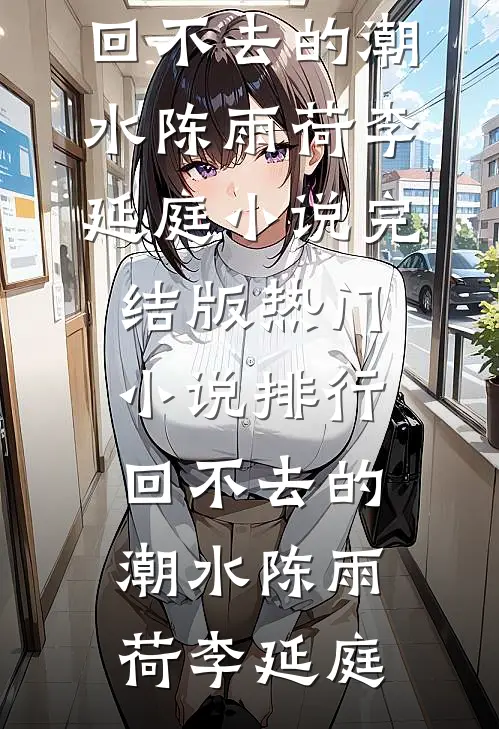 回不去的潮水(陈雨荷李延庭)小说完结版_热门小说排行回不去的潮水陈雨荷李延庭
