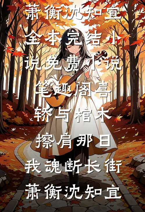 喜轿与棺木擦肩那日，我魂断长街萧衡沈知宜全本完结小说_免费小说笔趣阁喜轿与棺木擦肩那日，我魂断长街(萧衡沈知宜)