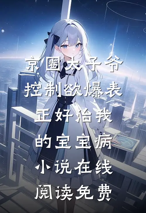 京圈太子爷控制欲爆表，正好治我的宝宝病小说在线阅读免费