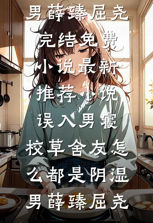 误入男寝，校草舍友怎么都是阴湿男(薛臻屈尧)完结免费小说_最新推荐小说误入男寝，校草舍友怎么都是阴湿男薛臻屈尧