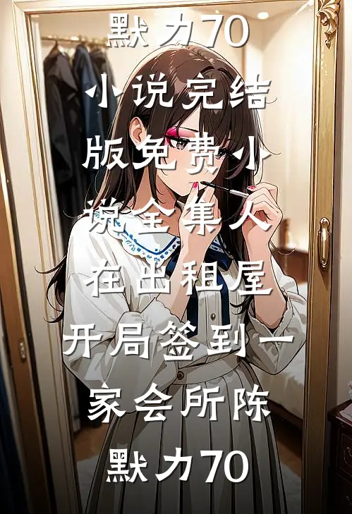 人在出租屋，开局签到一家会所(陈默力70)小说完结版_免费小说全集人在出租屋，开局签到一家会所(陈默力70)