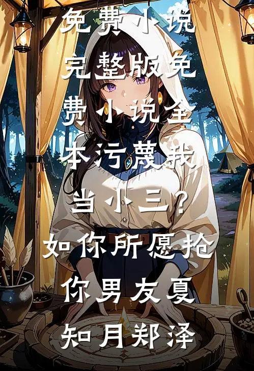 污蔑我当小三？如你所愿抢你男友夏知月郑泽免费小说完整版_免费小说全本污蔑我当小三？如你所愿抢你男友夏知月郑泽