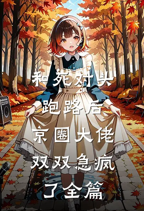 和死对头跑路后，京圈大佬双双急疯了全篇