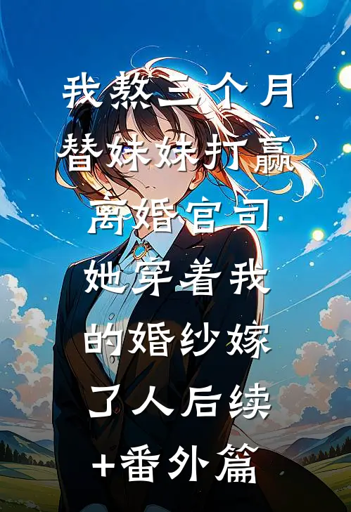我熬三个月替妹妹打赢离婚官司，她穿着我的婚纱嫁了人后续+番外篇