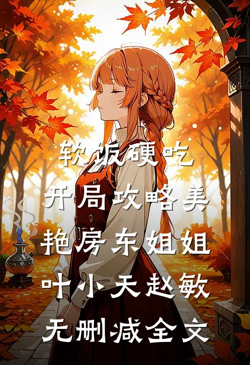 软饭硬吃，开局攻略美艳房东姐姐叶小天赵敏无删减全文