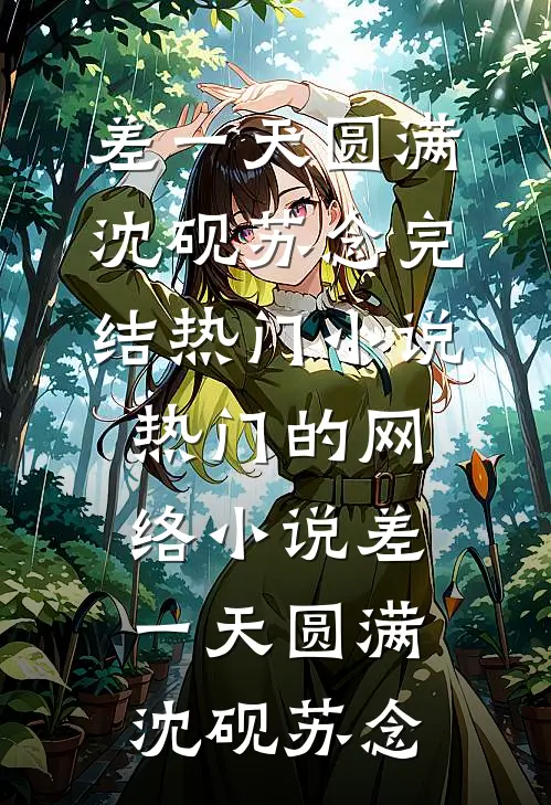 差一天圆满(沈砚苏念)完结热门小说_热门的网络小说差一天圆满沈砚苏念